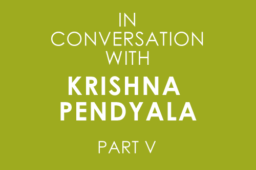 Conversations with Krishna Pendyala (Part V)