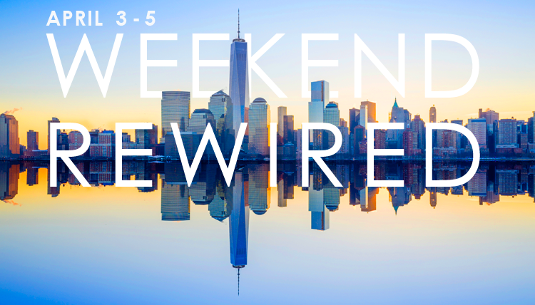 NYC: Weekend Rewired April 3 thru 5