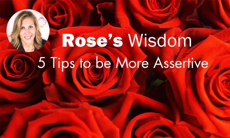 Rose's Wisdom: 5 Tips To Be More Assertive